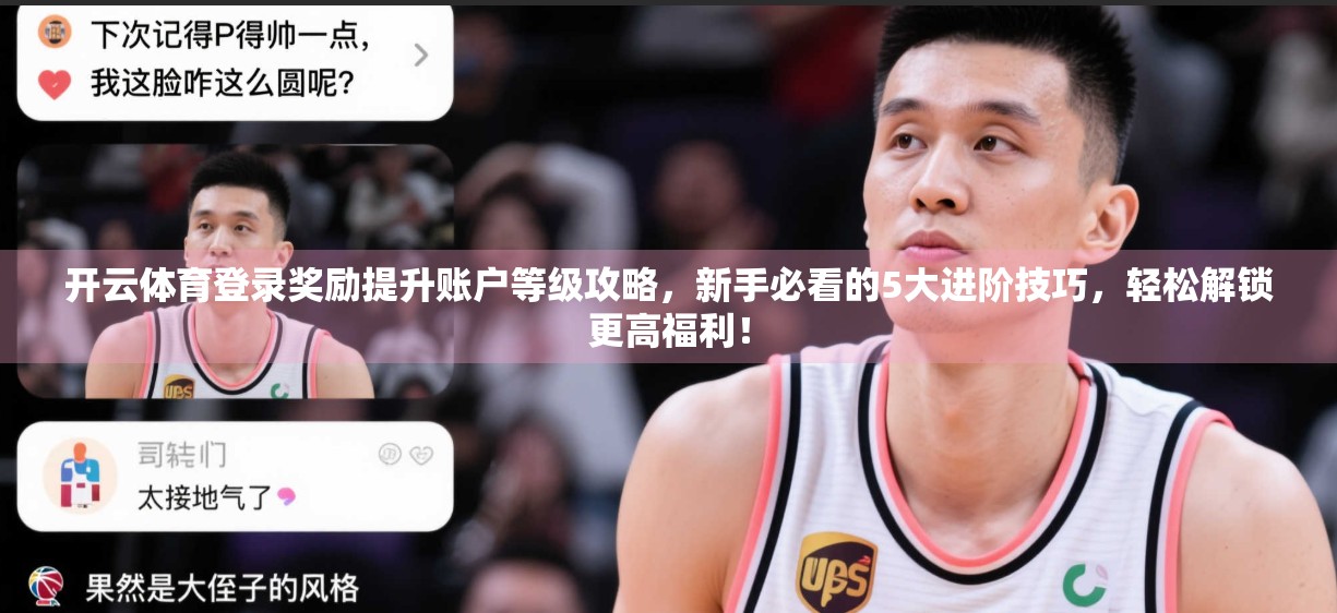 开云体育登录奖励提升账户等级攻略，新手必看的5大进阶技巧，轻松解锁更高福利！