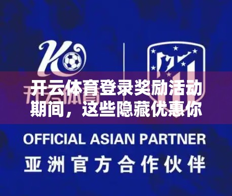 开云体育登录奖励活动期间，这些隐藏优惠你真的知道吗？