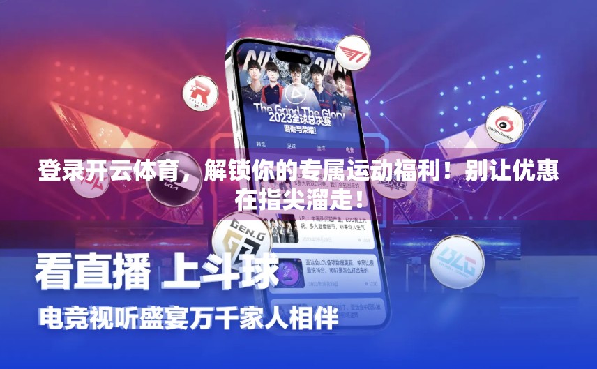登录开云体育，解锁你的专属运动福利！别让优惠在指尖溜走！