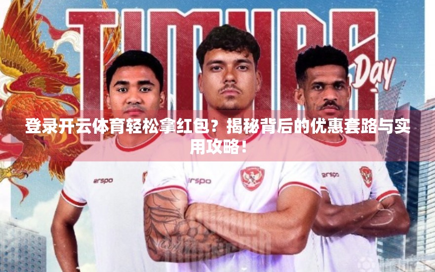 登录开云体育轻松拿红包？揭秘背后的优惠套路与实用攻略！