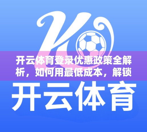 开云体育登录优惠政策全解析，如何用最低成本，解锁顶级运动体验？