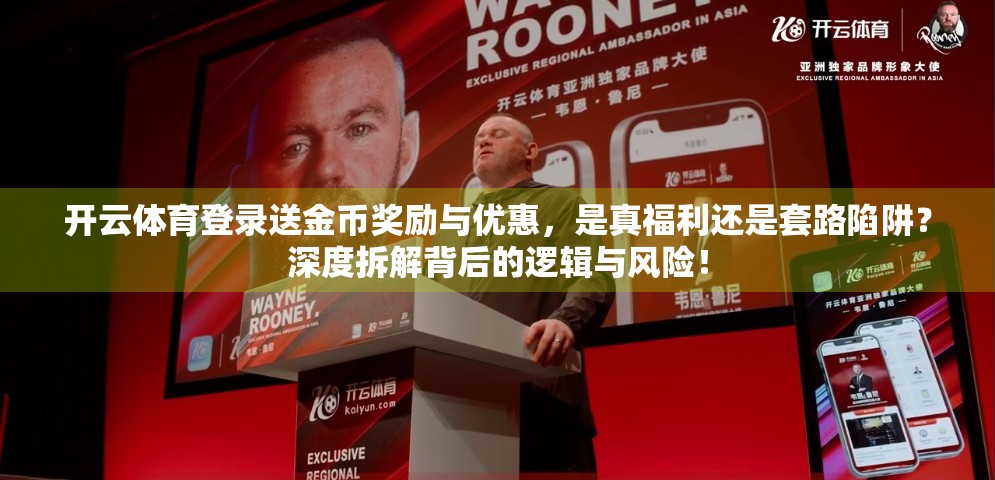 开云体育登录送金币奖励与优惠，是真福利还是套路陷阱？深度拆解背后的逻辑与风险！