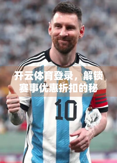 开云体育登录，解锁赛事优惠折扣的秘密通道！