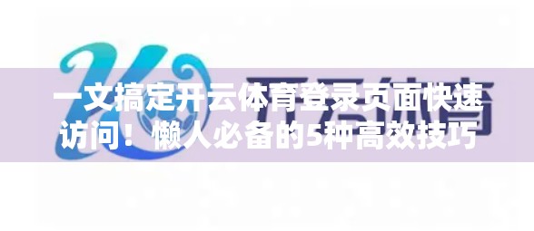 一文搞定开云体育登录页面快速访问！懒人必备的5种高效技巧，再也不用反复找入口！