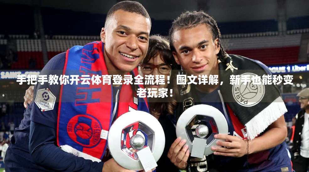 手把手教你开云体育登录全流程！图文详解，新手也能秒变老玩家！