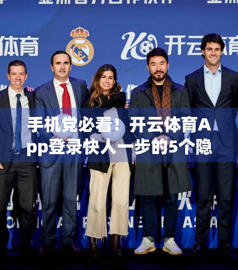 手机党必看！开云体育App登录快人一步的5个隐藏技巧，告别卡顿与等待！