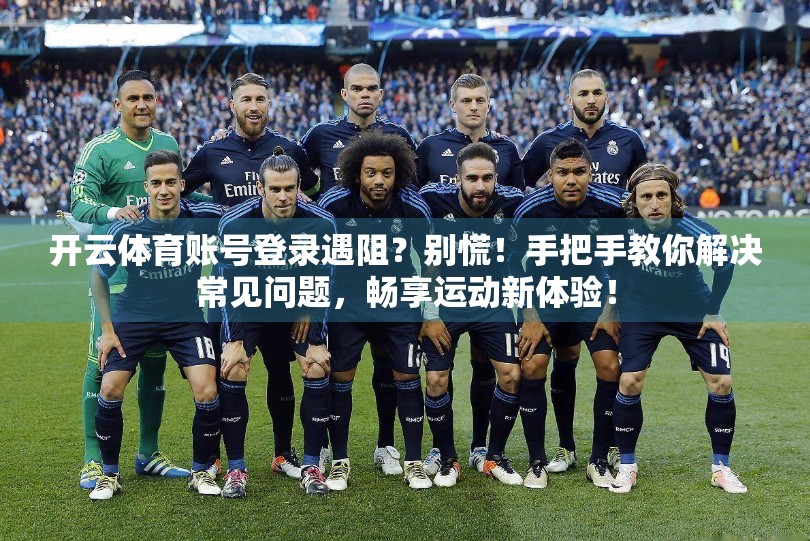 开云体育账号登录遇阻？别慌！手把手教你解决常见问题，畅享运动新体验！