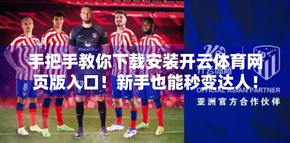 手把手教你下载安装开云体育网页版入口！新手也能秒变达人！