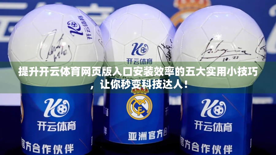 提升开云体育网页版入口安装效率的五大实用小技巧，让你秒变科技达人！