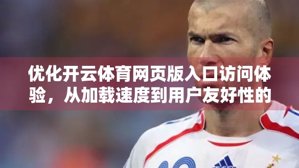 优化开云体育网页版入口访问体验，从加载速度到用户友好性的全方位升级指南