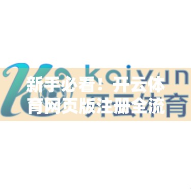 新手必看！开云体育网页版注册全流程详解+避坑指南，3分钟搞定账号开通！