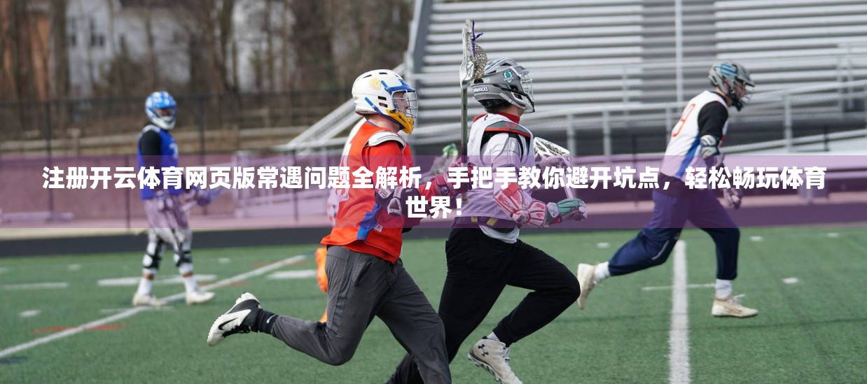 注册开云体育网页版常遇问题全解析，手把手教你避开坑点，轻松畅玩体育世界！