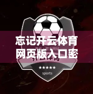 忘记开云体育网页版入口密码？别慌！手把手教你三步找回，轻松重获账号自由！