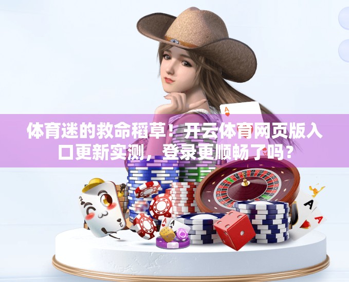 体育迷的救命稻草！开云体育网页版入口更新实测，登录更顺畅了吗？