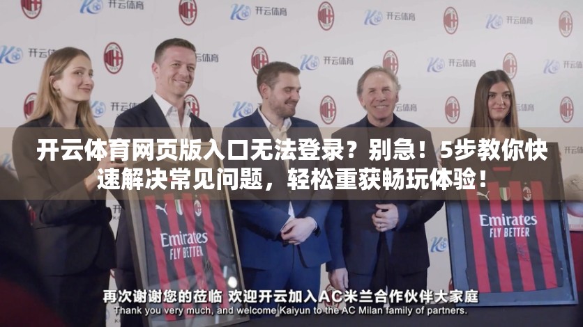 开云体育网页版入口无法登录？别急！5步教你快速解决常见问题，轻松重获畅玩体验！