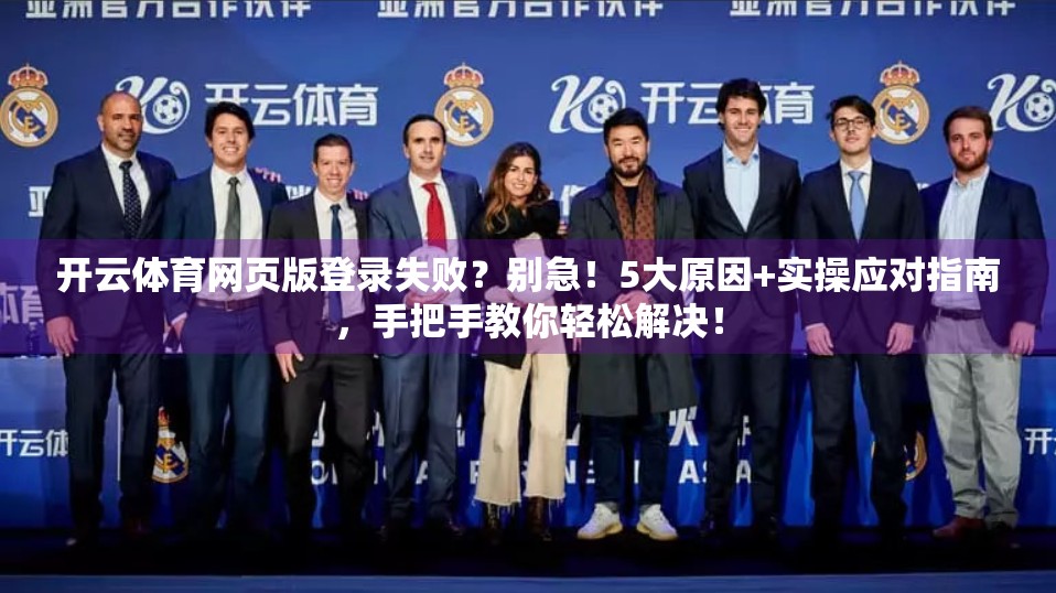 开云体育网页版登录失败？别急！5大原因+实操应对指南，手把手教你轻松解决！