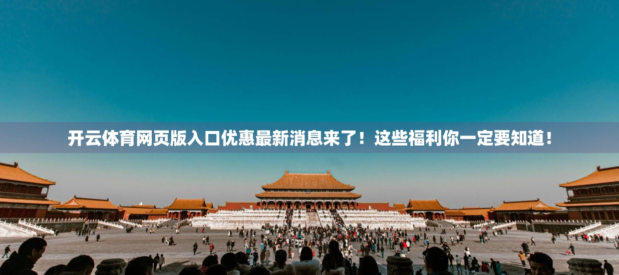 开云体育网页版入口优惠最新消息来了！这些福利你一定要知道！