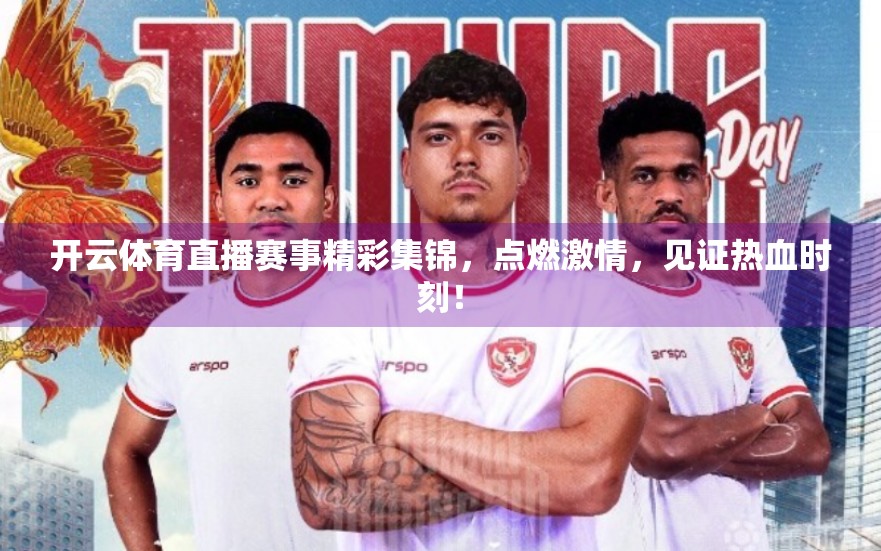 开云体育直播赛事精彩集锦，点燃激情，见证热血时刻！