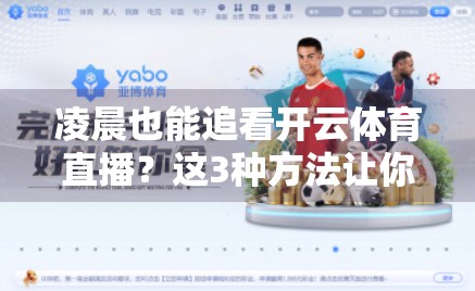 凌晨也能追看开云体育直播？这3种方法让你不错过每一场比赛！