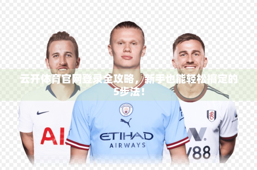 云开体育官网登录全攻略，新手也能轻松搞定的5步法！