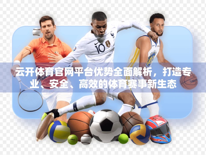 云开体育官网平台优势全面解析，打造专业、安全、高效的体育赛事新生态