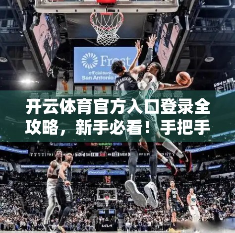 开云体育官方入口登录全攻略，新手必看！手把手教你安全顺畅进入平台