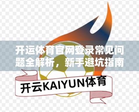 开运体育官网登录常见问题全解析，新手避坑指南与高效解决方案