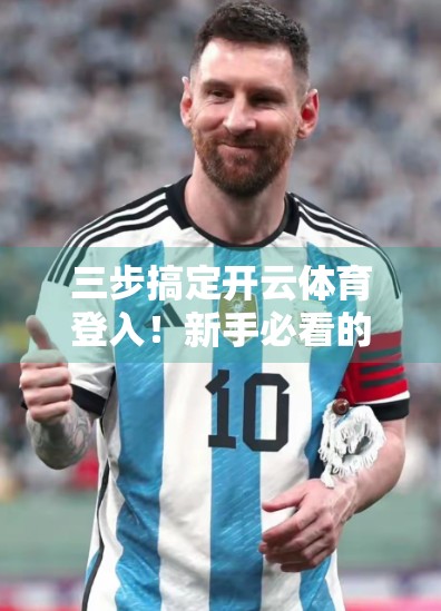 三步搞定开云体育登入！新手必看的超详细操作指南，从此告别卡顿与错误