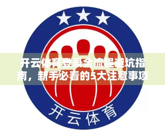 开云体育登录全流程避坑指南，新手必看的5大注意事项！