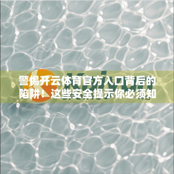 警惕开云体育官方入口背后的陷阱！这些安全提示你必须知道！