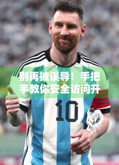 别再被误导！手把手教你安全访问开云体育官网，避开钓鱼网站陷阱