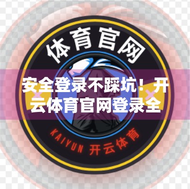 安全登录不踩坑！开云体育官网登录全攻略，新手必看！