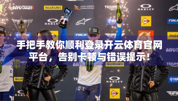 手把手教你顺利登录开云体育官网平台，告别卡顿与错误提示！