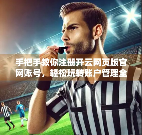 手把手教你注册开云网页版官网账号，轻松玩转账户管理全攻略！