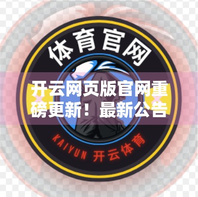 开云网页版官网重磅更新！最新公告与新闻资讯全解析，带你掌握行业前沿动态