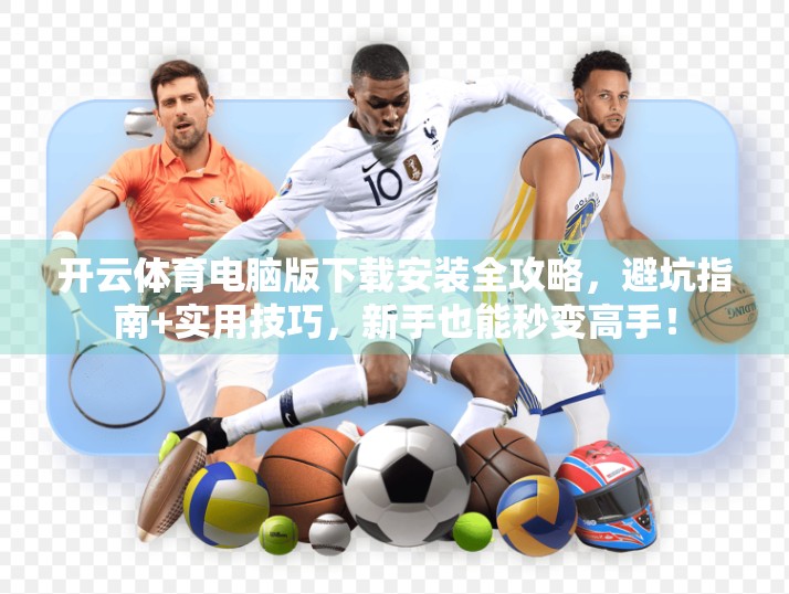 开云体育电脑版下载安装全攻略，避坑指南+实用技巧，新手也能秒变高手！