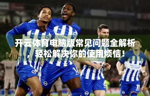 开云体育电脑版常见问题全解析，轻松解决你的使用烦恼！