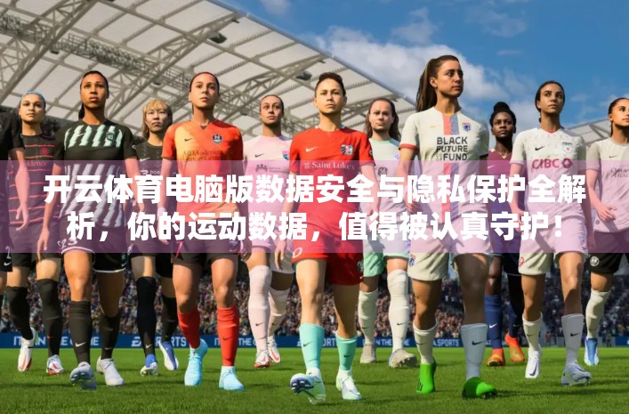 开云体育电脑版数据安全与隐私保护全解析，你的运动数据，值得被认真守护！