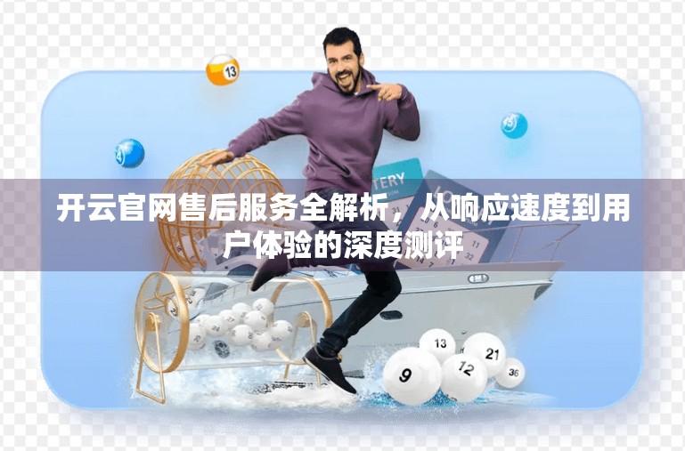 开云官网售后服务全解析，从响应速度到用户体验的深度测评