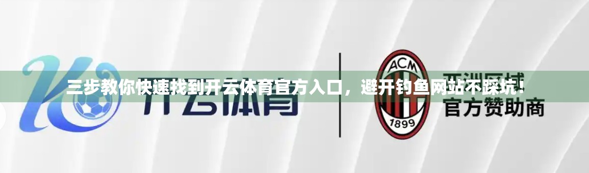 三步教你快速找到开云体育官方入口，避开钓鱼网站不踩坑！