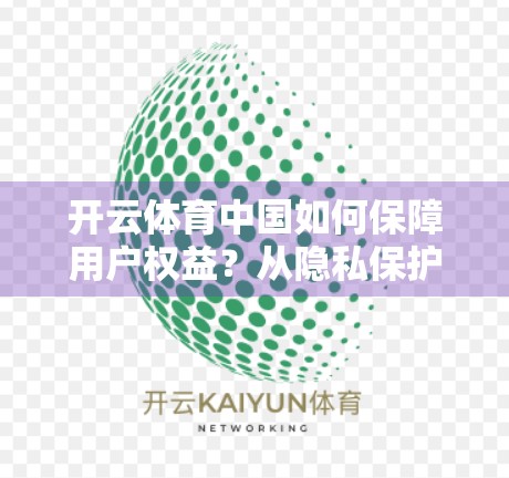 开云体育中国如何保障用户权益？从隐私保护到服务透明，全方位守护你的运动梦想