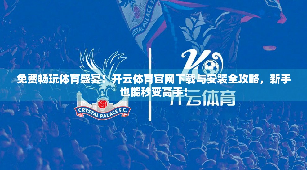 免费畅玩体育盛宴！开云体育官网下载与安装全攻略，新手也能秒变高手！