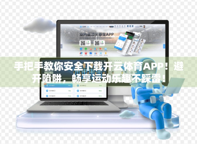 手把手教你安全下载开云体育APP！避开陷阱，畅享运动乐趣不踩雷！