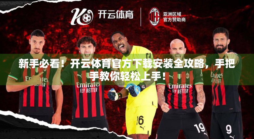 新手必看！开云体育官方下载安装全攻略，手把手教你轻松上手！