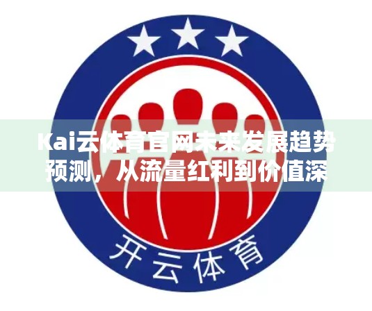 Kai云体育官网未来发展趋势预测，从流量红利到价值深耕的跃迁之路
