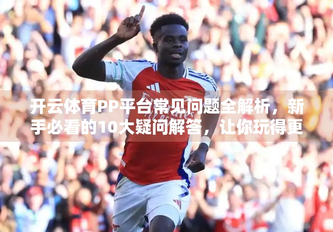 开云体育PP平台常见问题全解析，新手必看的10大疑问解答，让你玩得更安心！