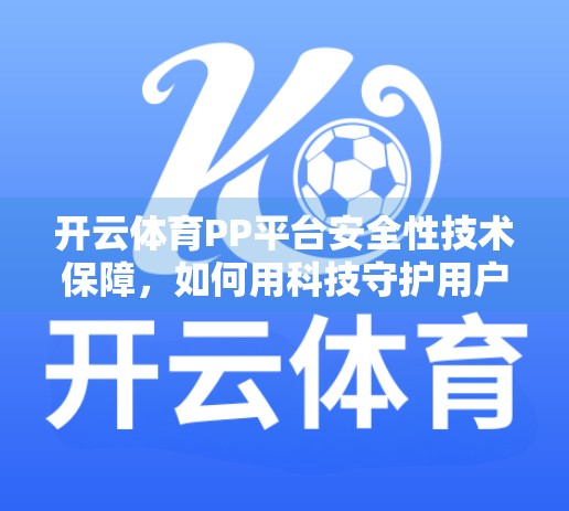 开云体育PP平台安全性技术保障，如何用科技守护用户每一分钟的畅快体验？