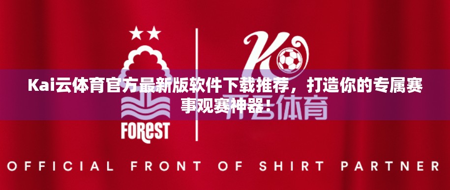 Kai云体育官方最新版软件下载推荐，打造你的专属赛事观赛神器！