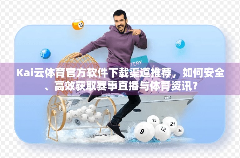 Kai云体育官方软件下载渠道推荐，如何安全、高效获取赛事直播与体育资讯？