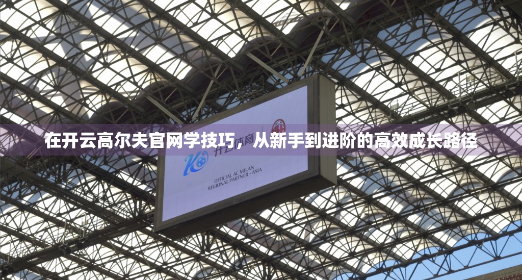 在开云高尔夫官网学技巧，从新手到进阶的高效成长路径